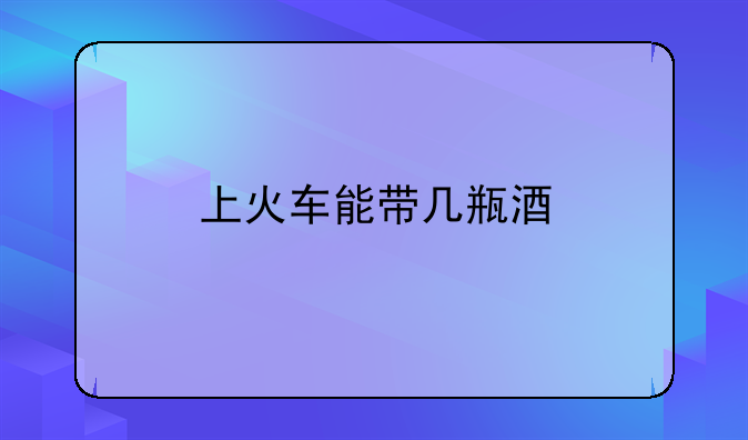 上火车能带几瓶酒