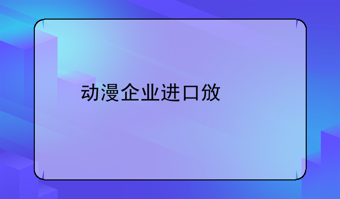 动漫企业进口政策