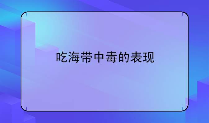吃海带中毒的表现