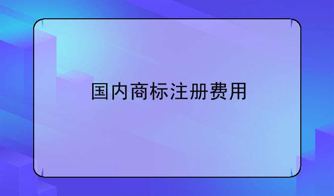 国内商标注册费用