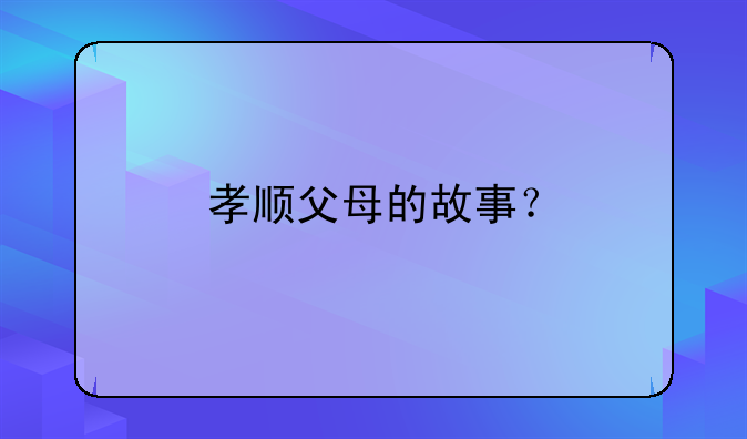 孝顺父母的故事？
