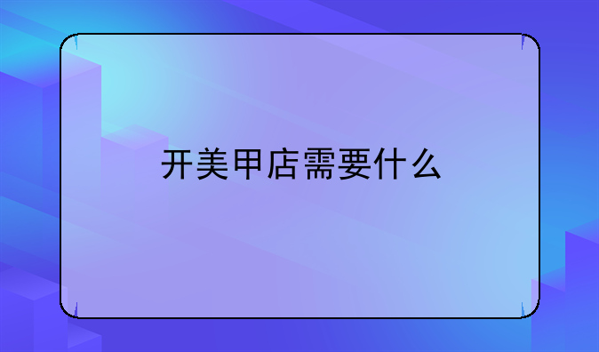 开美甲店需要什么