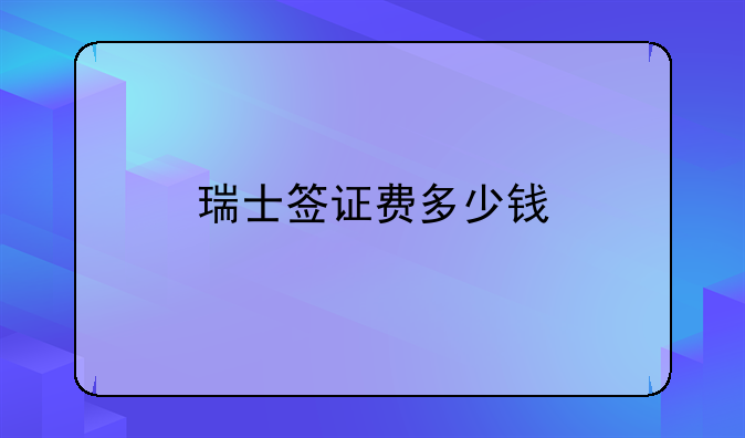 瑞士签证费多少钱