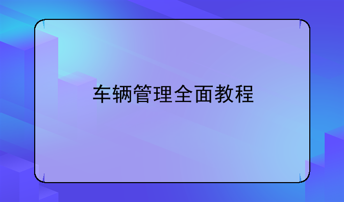 车辆管理全面教程