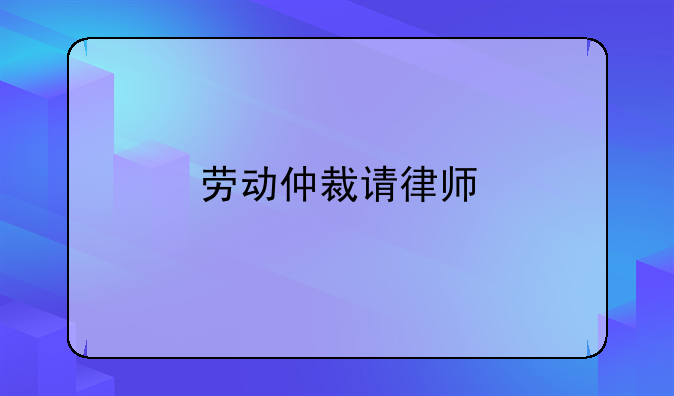 劳动仲裁请律师
