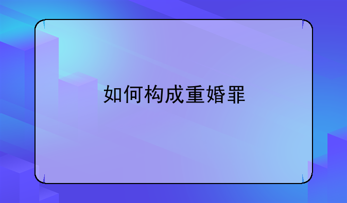 如何构成重婚罪