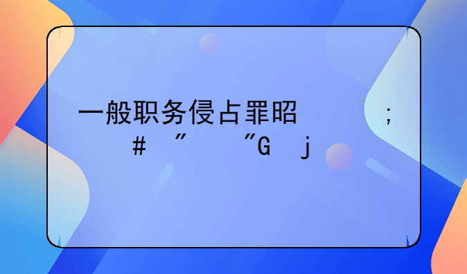 一般职务侵占罪是怎么判刑的