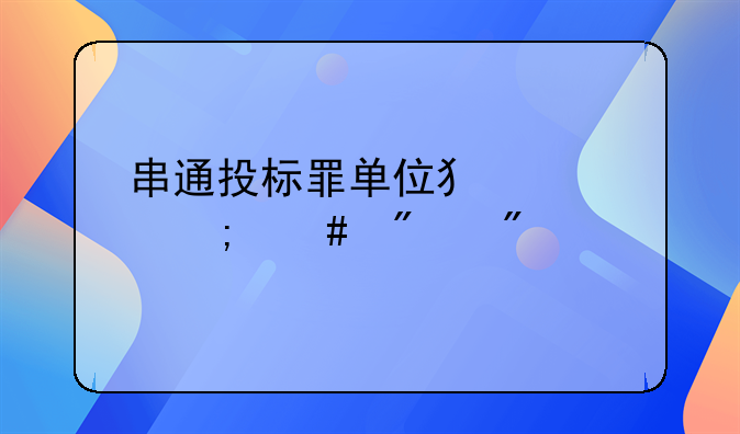 串通投标罪单位犯罪怎么判刑