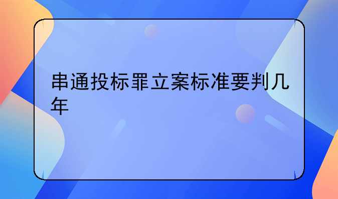 串通投标罪立案标准要判几年