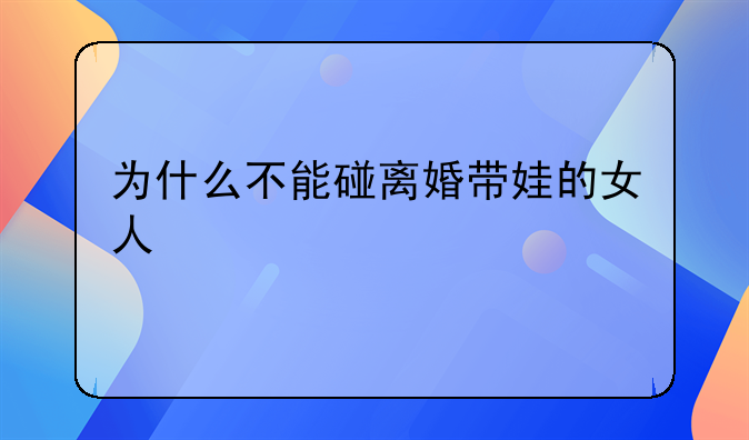 为什么不能碰离婚带娃的女人