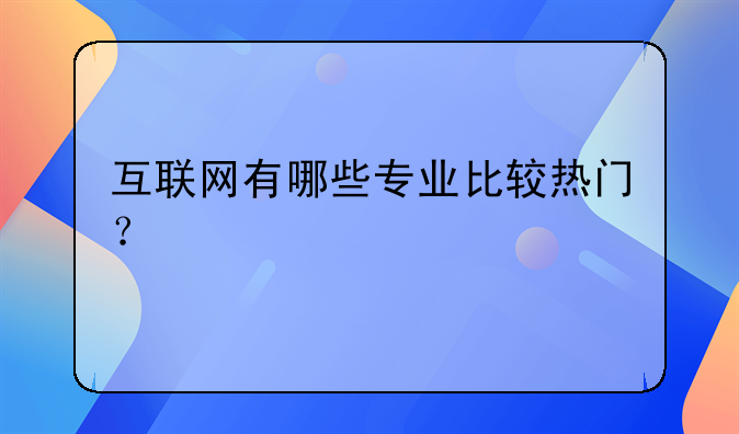互联网有哪些专业比较热门？