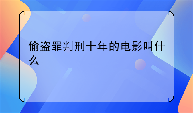 偷盗罪判刑十年的电影叫什么
