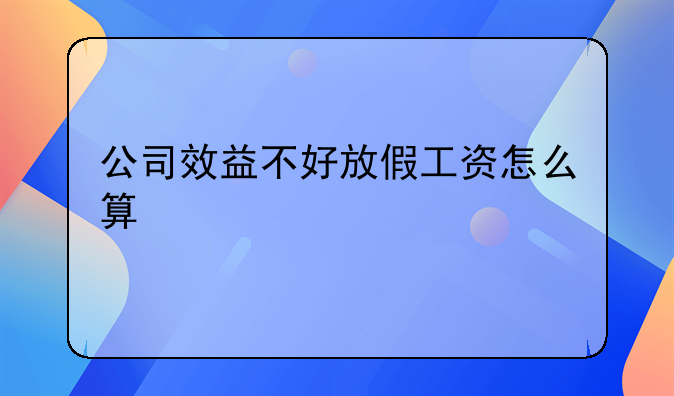 公司效益不好放假工资怎么算