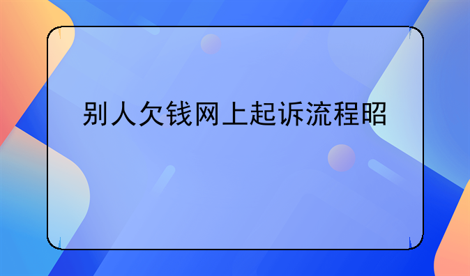 别人欠钱网上起诉流程是什么
