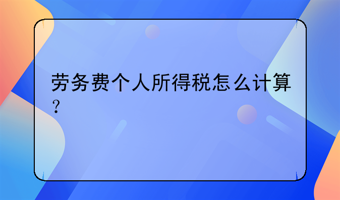 劳务费个人所得税怎么计算？