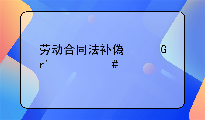 劳动合同法补偿金有什么规定