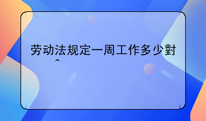劳动法规定一周工作多少小时