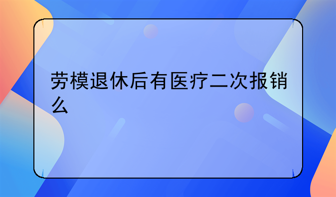 劳模退休后有医疗二次报销么
