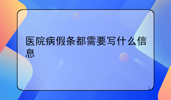 医院病假条都需要写什么信息