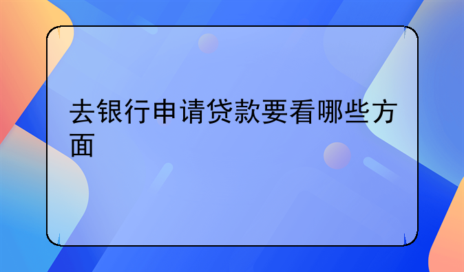去银行申请贷款要看哪些方面
