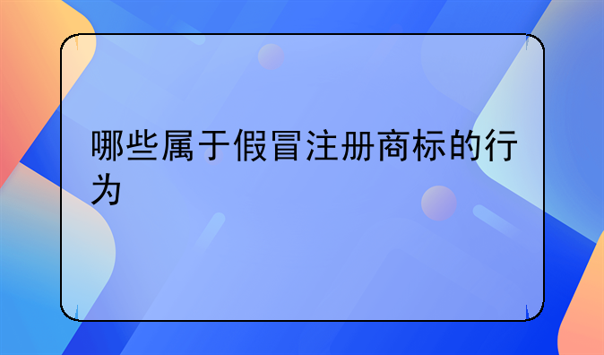 哪些属于假冒注册商标的行为