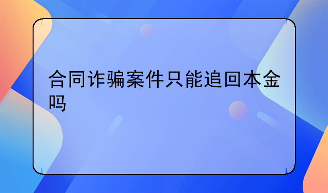 合同诈骗案件只能追回本金吗