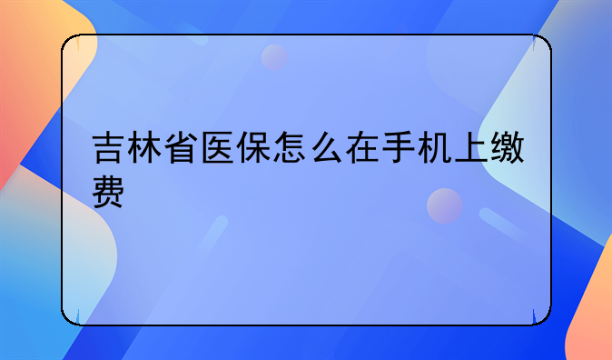 吉林省医保怎么在手机上缴费