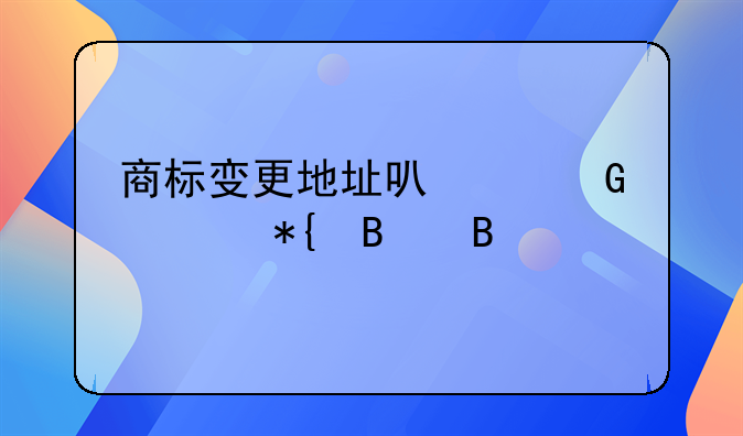商标变更地址可以网上办理吗