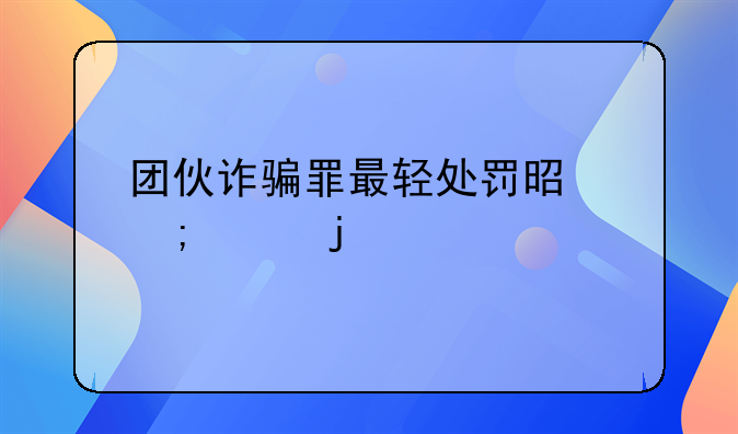 团伙诈骗罪最轻处罚是怎样的