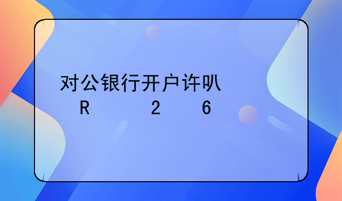 对公银行开户许可证申请指南