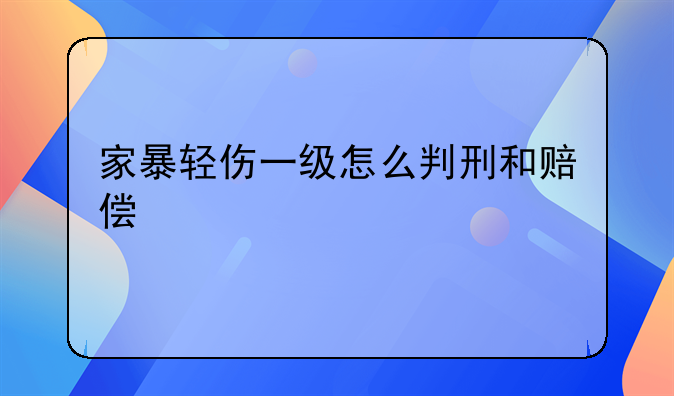 家暴轻伤一级怎么判刑和赔偿