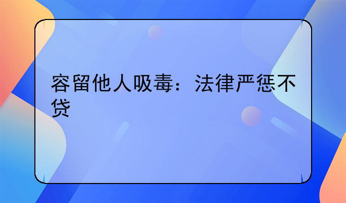 容留他人吸毒：法律严惩不贷