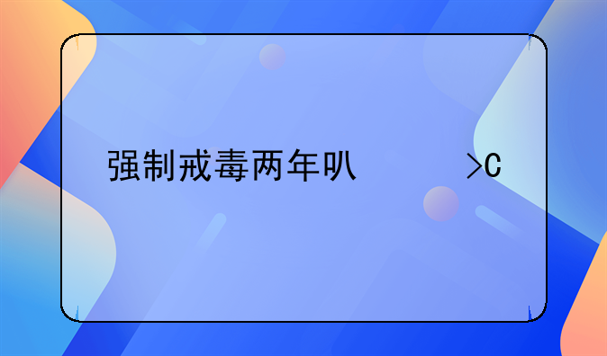 强制戒毒两年可以提前出来吗