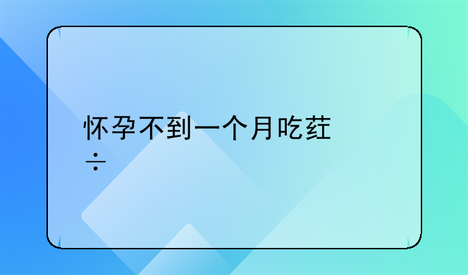 怀孕不到一个月吃药能打掉吗