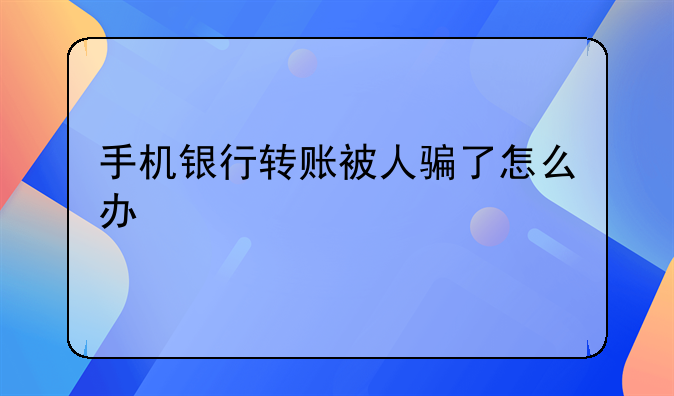 手机银行转账被人骗了怎么办
