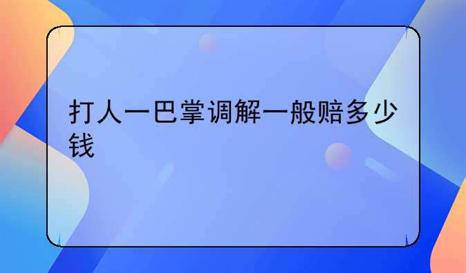 打人一巴掌调解一般赔多少钱