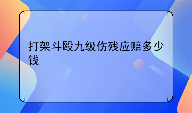 打架斗殴九级伤残应赔多少钱