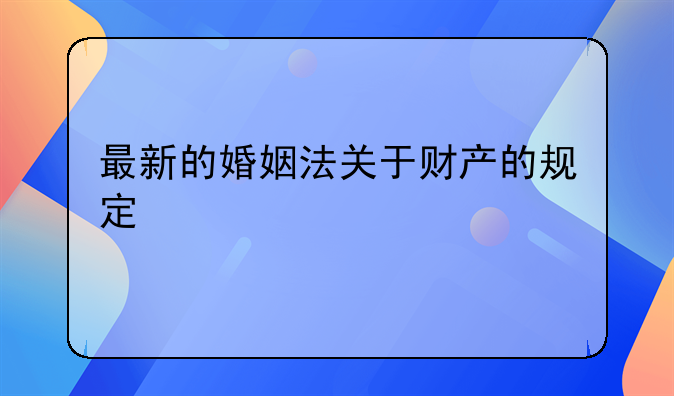 最新的婚姻法关于财产的规定
