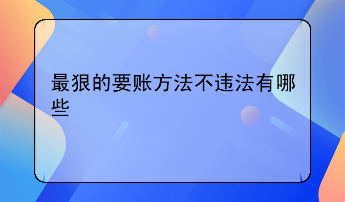 最狠的要账方法不违法有哪些