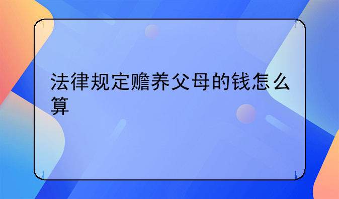 法律规定赡养父母的钱怎么算