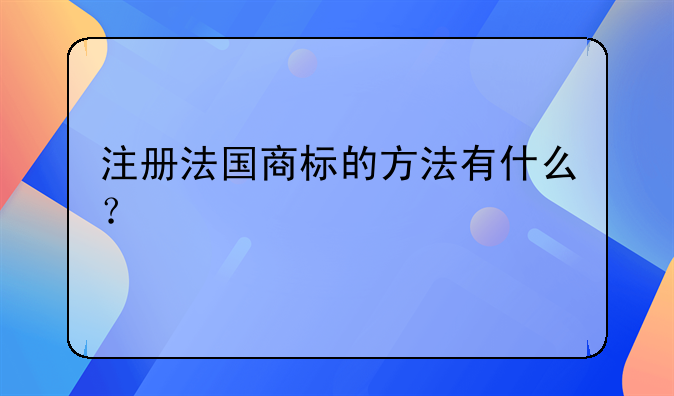 注册法国商标的方法有什么？