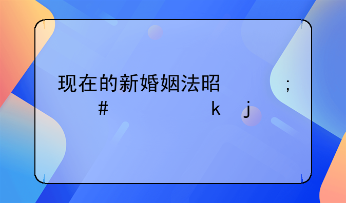 现在的新婚姻法是怎么规定的
