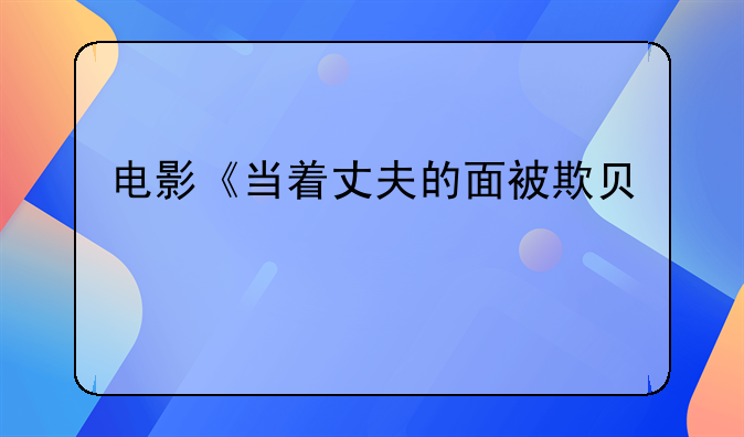 电影《当着丈夫的面被欺负》
