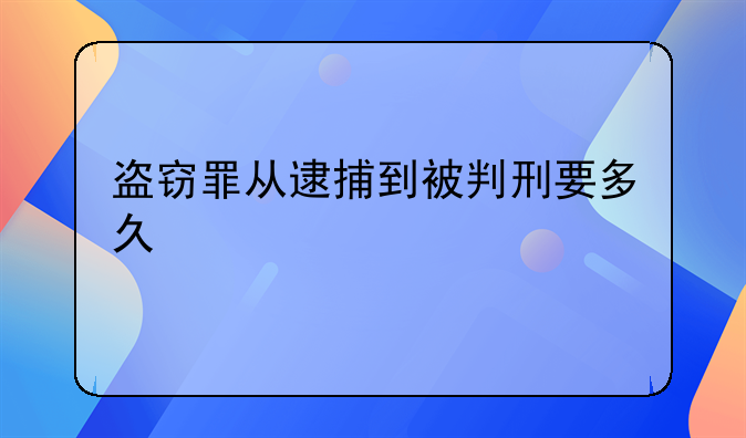 盗窃罪从逮捕到被判刑要多久