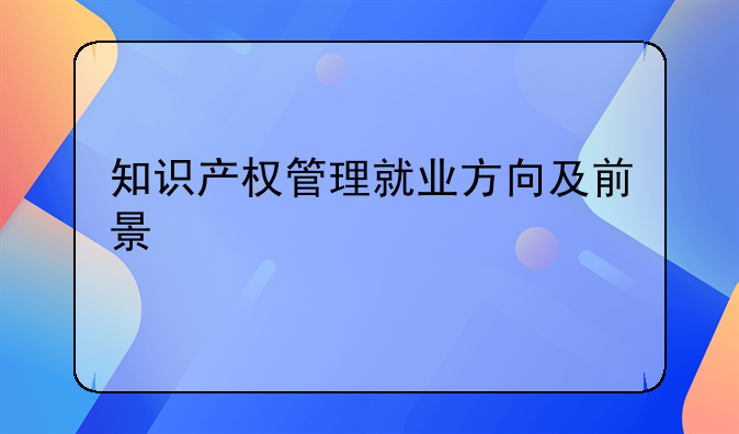 知识产权管理就业方向及前景