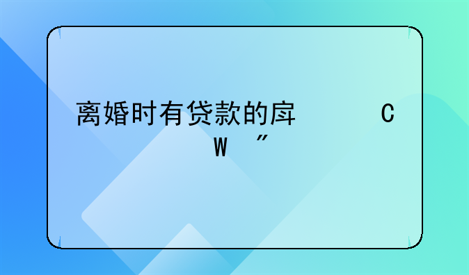 离婚时有贷款的房子如何分割