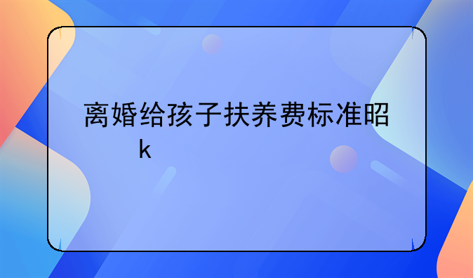 离婚给孩子扶养费标准是多少