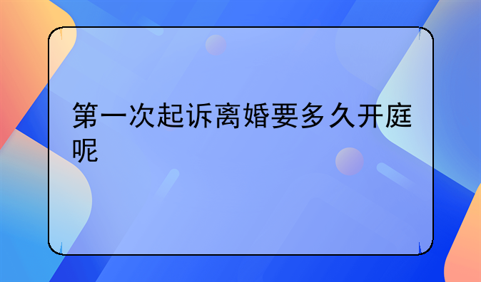 第一次起诉离婚要多久开庭呢