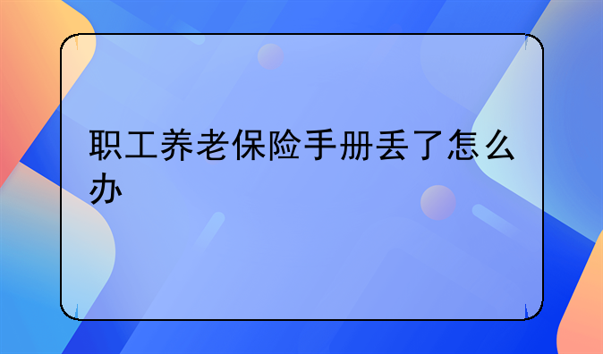 职工养老保险手册丢了怎么办