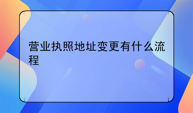 营业执照地址变更有什么流程